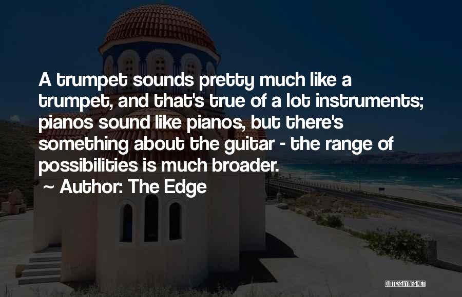 The Edge Quotes: A Trumpet Sounds Pretty Much Like A Trumpet, And That's True Of A Lot Instruments; Pianos Sound Like Pianos, But