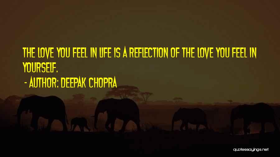 Deepak Chopra Quotes: The Love You Feel In Life Is A Reflection Of The Love You Feel In Yourself.