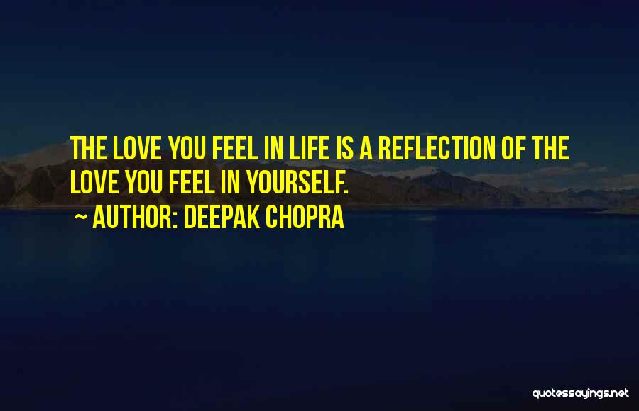 Deepak Chopra Quotes: The Love You Feel In Life Is A Reflection Of The Love You Feel In Yourself.