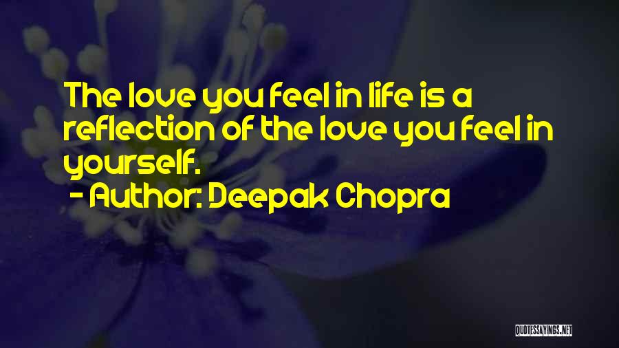 Deepak Chopra Quotes: The Love You Feel In Life Is A Reflection Of The Love You Feel In Yourself.