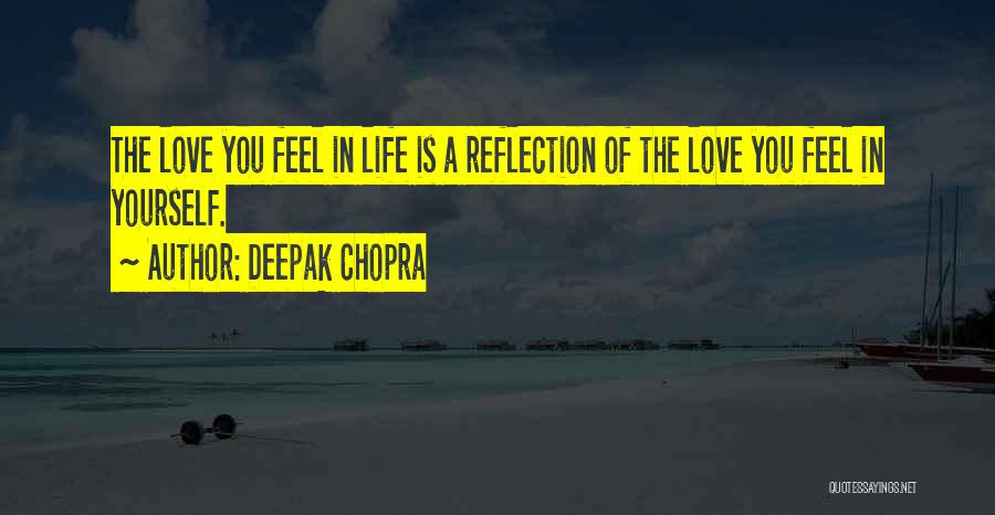 Deepak Chopra Quotes: The Love You Feel In Life Is A Reflection Of The Love You Feel In Yourself.