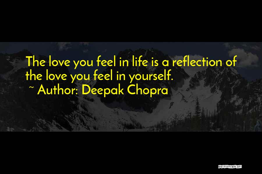 Deepak Chopra Quotes: The Love You Feel In Life Is A Reflection Of The Love You Feel In Yourself.