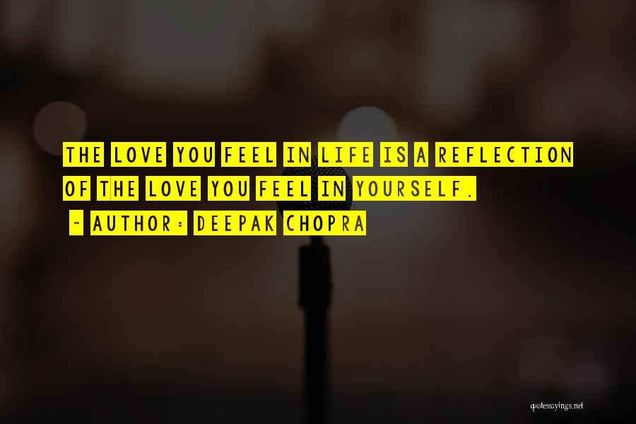 Deepak Chopra Quotes: The Love You Feel In Life Is A Reflection Of The Love You Feel In Yourself.