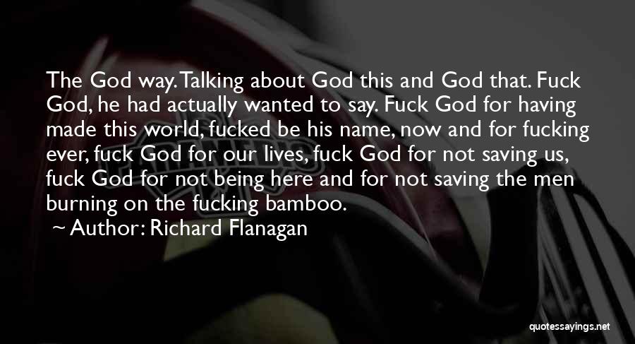 Richard Flanagan Quotes: The God Way. Talking About God This And God That. Fuck God, He Had Actually Wanted To Say. Fuck God