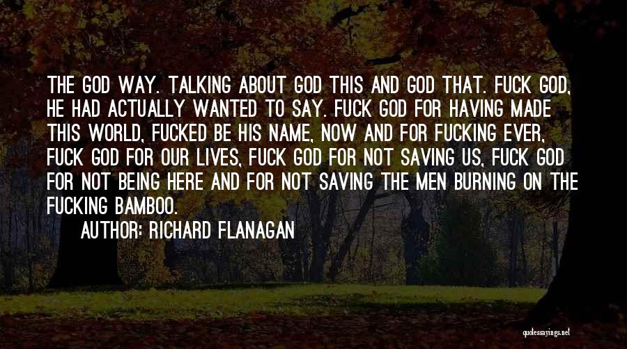 Richard Flanagan Quotes: The God Way. Talking About God This And God That. Fuck God, He Had Actually Wanted To Say. Fuck God