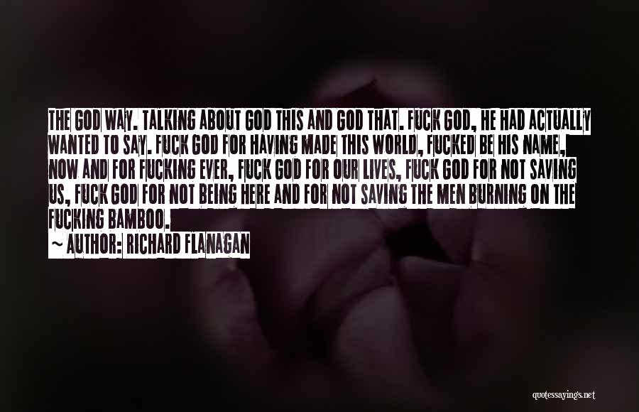 Richard Flanagan Quotes: The God Way. Talking About God This And God That. Fuck God, He Had Actually Wanted To Say. Fuck God