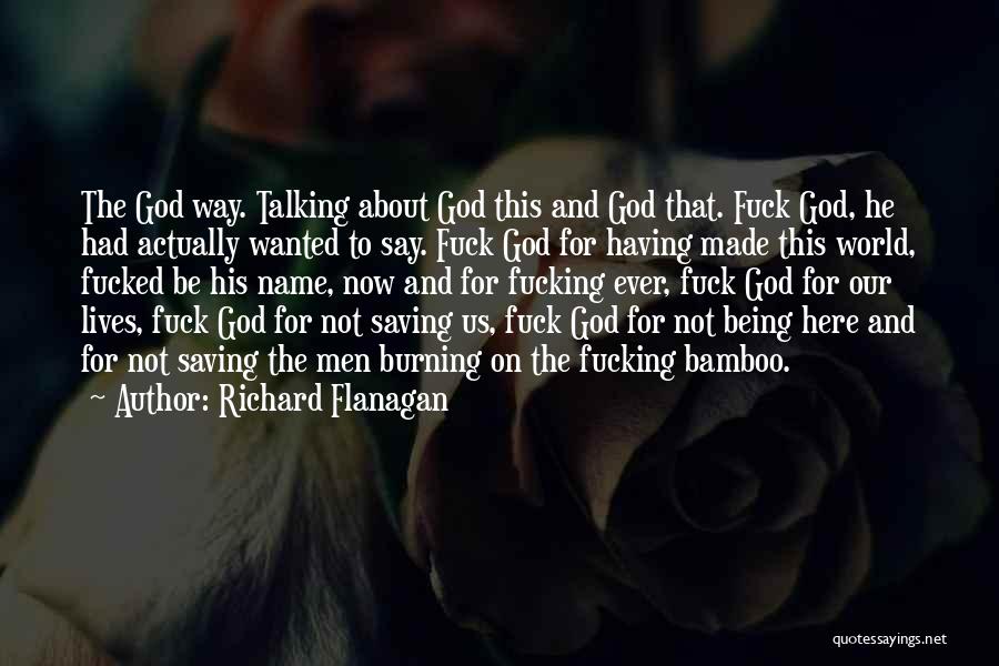 Richard Flanagan Quotes: The God Way. Talking About God This And God That. Fuck God, He Had Actually Wanted To Say. Fuck God