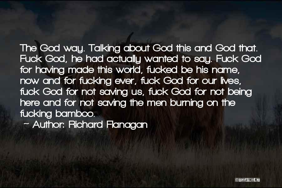 Richard Flanagan Quotes: The God Way. Talking About God This And God That. Fuck God, He Had Actually Wanted To Say. Fuck God