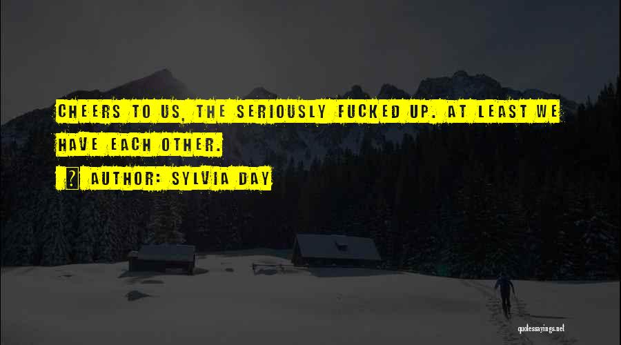 Sylvia Day Quotes: Cheers To Us, The Seriously Fucked Up. At Least We Have Each Other.