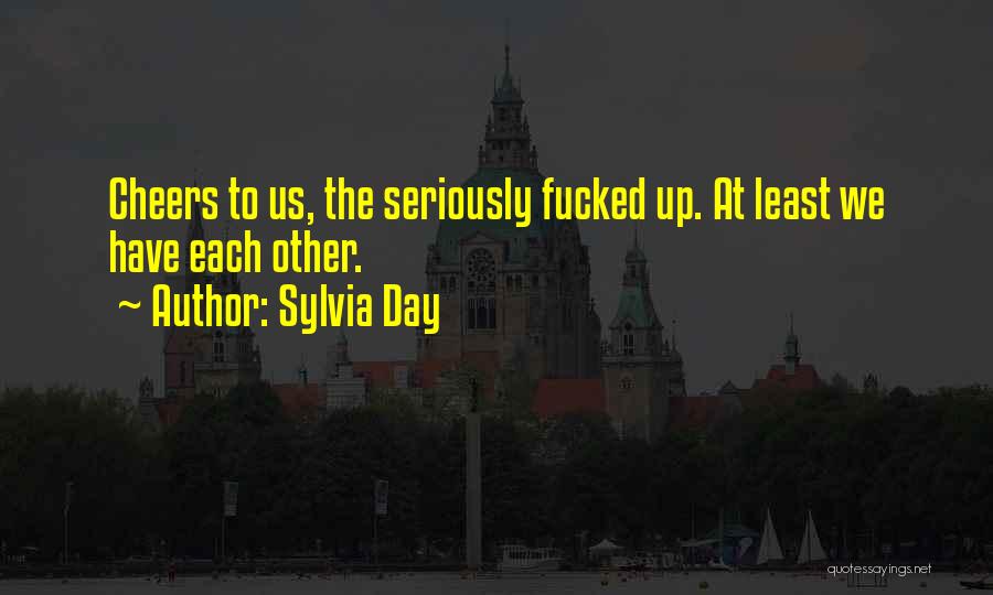 Sylvia Day Quotes: Cheers To Us, The Seriously Fucked Up. At Least We Have Each Other.