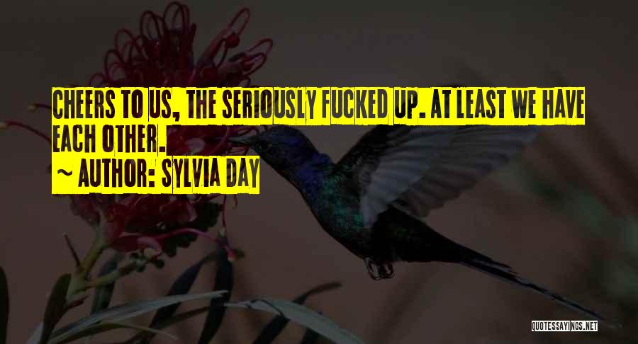Sylvia Day Quotes: Cheers To Us, The Seriously Fucked Up. At Least We Have Each Other.