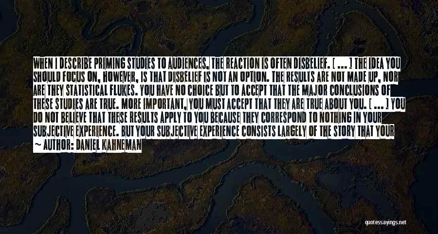 Daniel Kahneman Quotes: When I Describe Priming Studies To Audiences, The Reaction Is Often Disbelief. [ ... ] The Idea You Should Focus