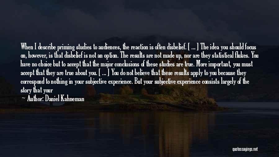 Daniel Kahneman Quotes: When I Describe Priming Studies To Audiences, The Reaction Is Often Disbelief. [ ... ] The Idea You Should Focus