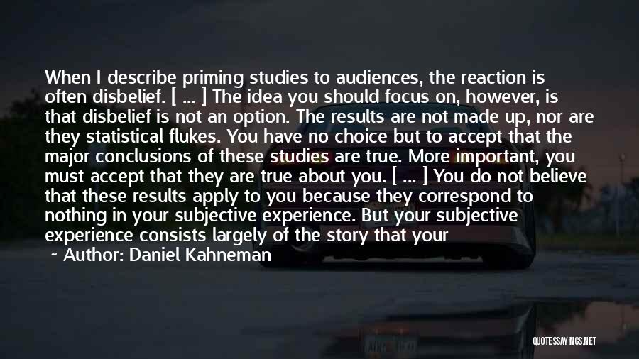 Daniel Kahneman Quotes: When I Describe Priming Studies To Audiences, The Reaction Is Often Disbelief. [ ... ] The Idea You Should Focus