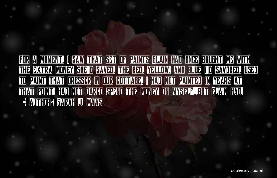 Sarah J. Maas Quotes: For A Moment, I Saw That Set Of Paints Elain Had Once Bought Me With The Extra Money She'd Saved.