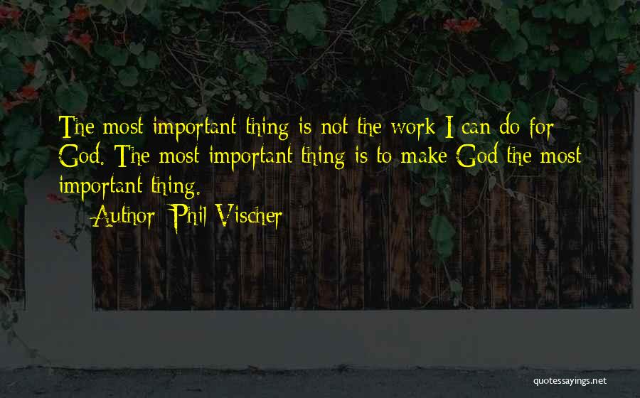 Phil Vischer Quotes: The Most Important Thing Is Not The Work I Can Do For God. The Most Important Thing Is To Make