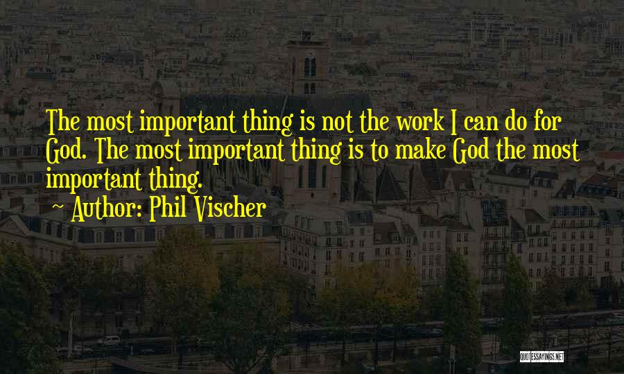 Phil Vischer Quotes: The Most Important Thing Is Not The Work I Can Do For God. The Most Important Thing Is To Make