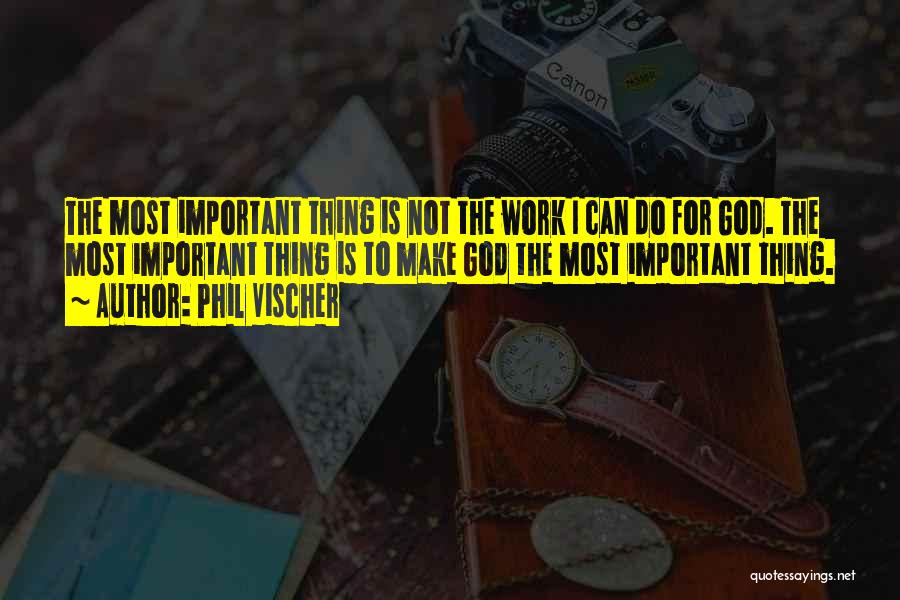 Phil Vischer Quotes: The Most Important Thing Is Not The Work I Can Do For God. The Most Important Thing Is To Make