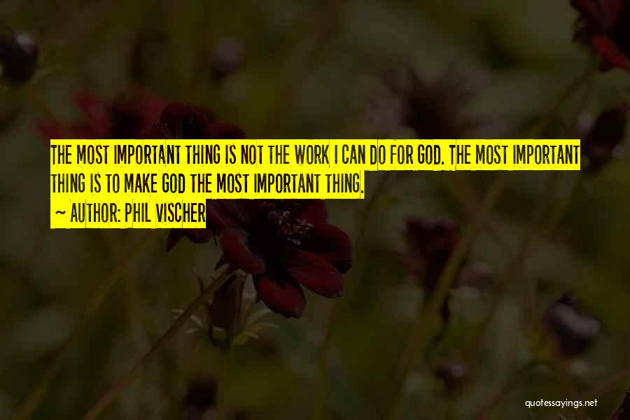 Phil Vischer Quotes: The Most Important Thing Is Not The Work I Can Do For God. The Most Important Thing Is To Make