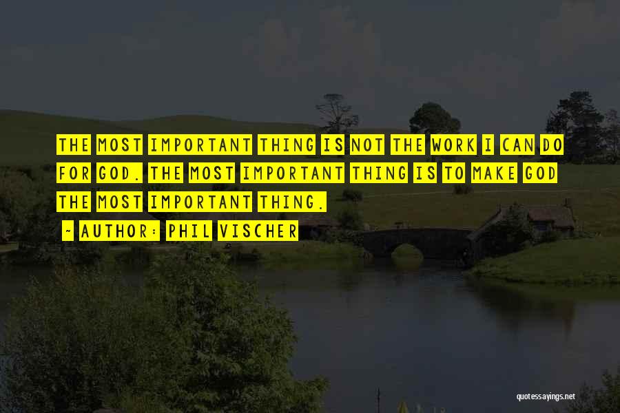 Phil Vischer Quotes: The Most Important Thing Is Not The Work I Can Do For God. The Most Important Thing Is To Make