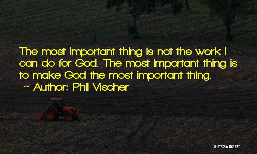Phil Vischer Quotes: The Most Important Thing Is Not The Work I Can Do For God. The Most Important Thing Is To Make