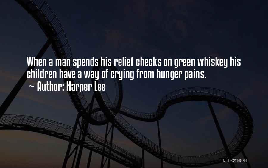 Harper Lee Quotes: When A Man Spends His Relief Checks On Green Whiskey His Children Have A Way Of Crying From Hunger Pains.