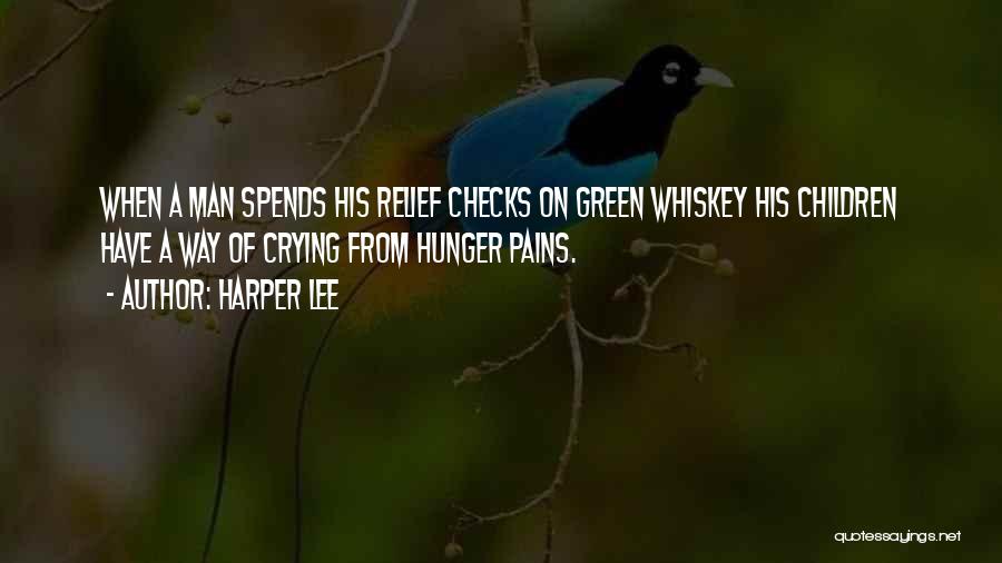 Harper Lee Quotes: When A Man Spends His Relief Checks On Green Whiskey His Children Have A Way Of Crying From Hunger Pains.