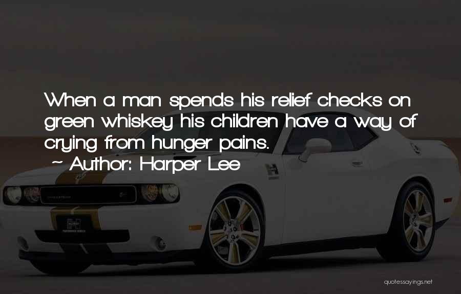 Harper Lee Quotes: When A Man Spends His Relief Checks On Green Whiskey His Children Have A Way Of Crying From Hunger Pains.