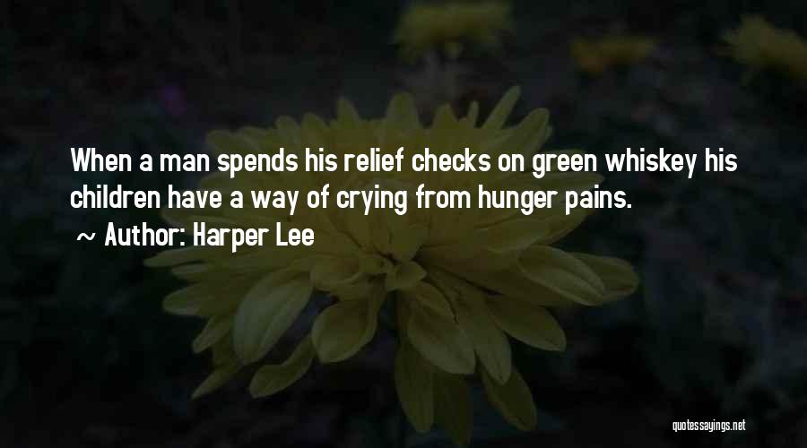 Harper Lee Quotes: When A Man Spends His Relief Checks On Green Whiskey His Children Have A Way Of Crying From Hunger Pains.