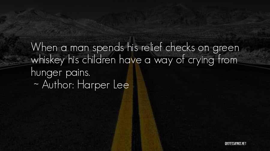 Harper Lee Quotes: When A Man Spends His Relief Checks On Green Whiskey His Children Have A Way Of Crying From Hunger Pains.