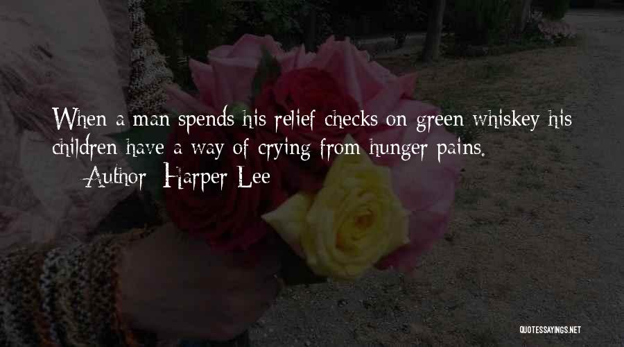 Harper Lee Quotes: When A Man Spends His Relief Checks On Green Whiskey His Children Have A Way Of Crying From Hunger Pains.