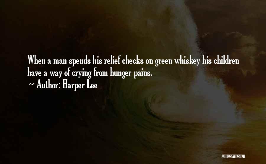 Harper Lee Quotes: When A Man Spends His Relief Checks On Green Whiskey His Children Have A Way Of Crying From Hunger Pains.