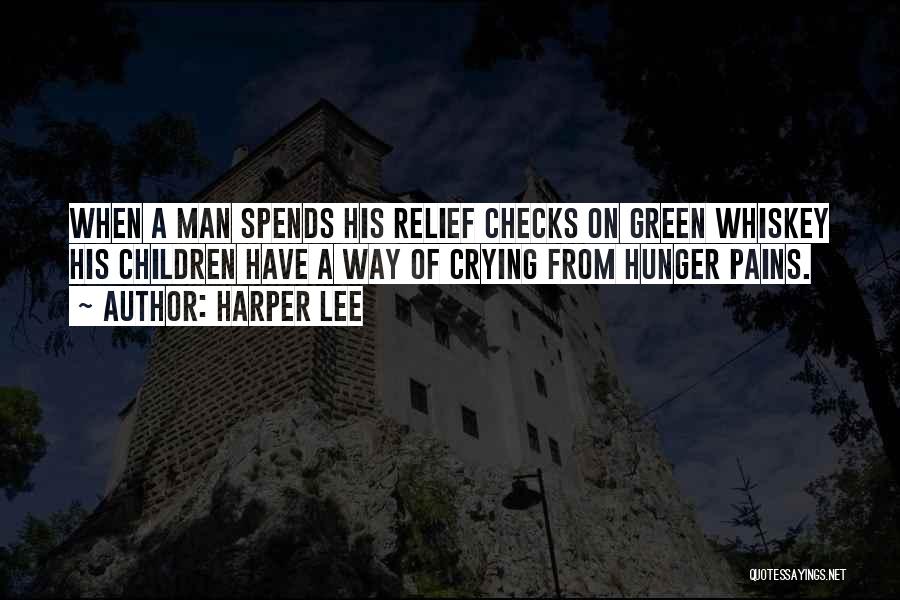 Harper Lee Quotes: When A Man Spends His Relief Checks On Green Whiskey His Children Have A Way Of Crying From Hunger Pains.