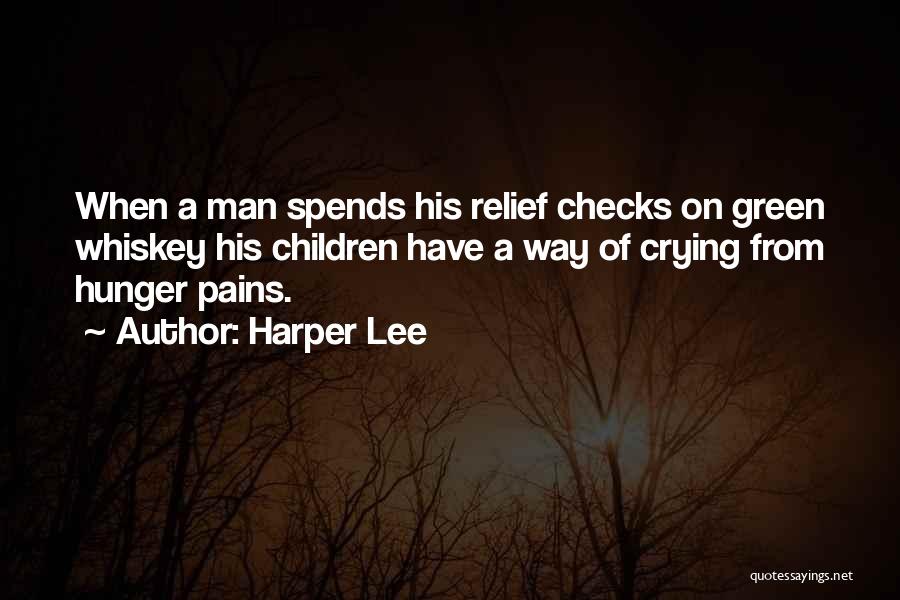 Harper Lee Quotes: When A Man Spends His Relief Checks On Green Whiskey His Children Have A Way Of Crying From Hunger Pains.
