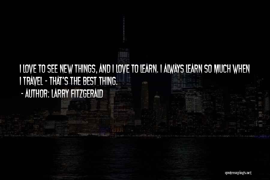 Larry Fitzgerald Quotes: I Love To See New Things, And I Love To Learn. I Always Learn So Much When I Travel -