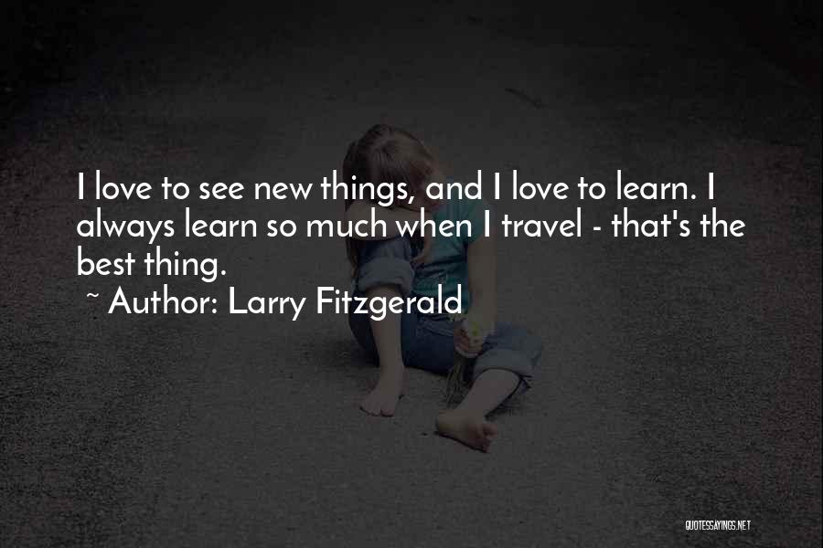 Larry Fitzgerald Quotes: I Love To See New Things, And I Love To Learn. I Always Learn So Much When I Travel -