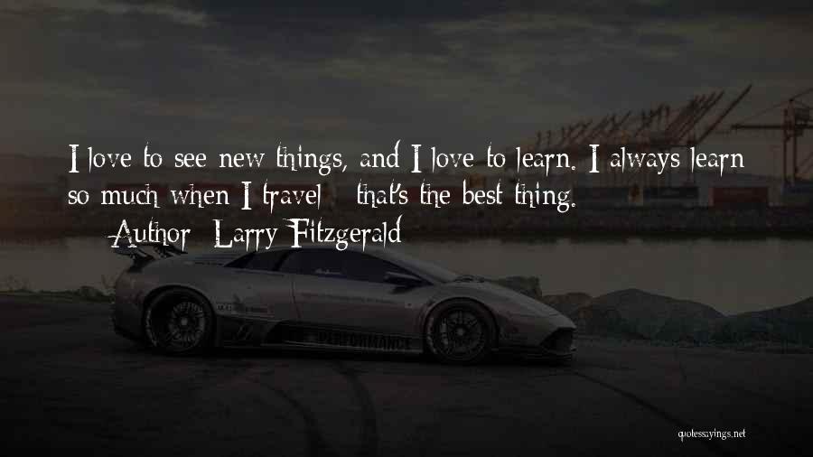 Larry Fitzgerald Quotes: I Love To See New Things, And I Love To Learn. I Always Learn So Much When I Travel -