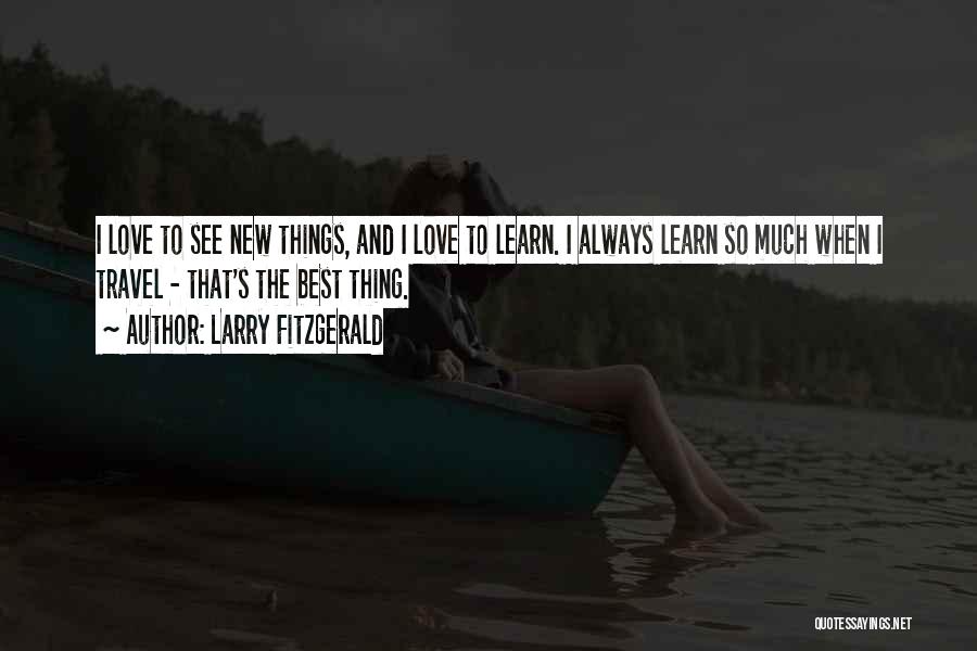 Larry Fitzgerald Quotes: I Love To See New Things, And I Love To Learn. I Always Learn So Much When I Travel -