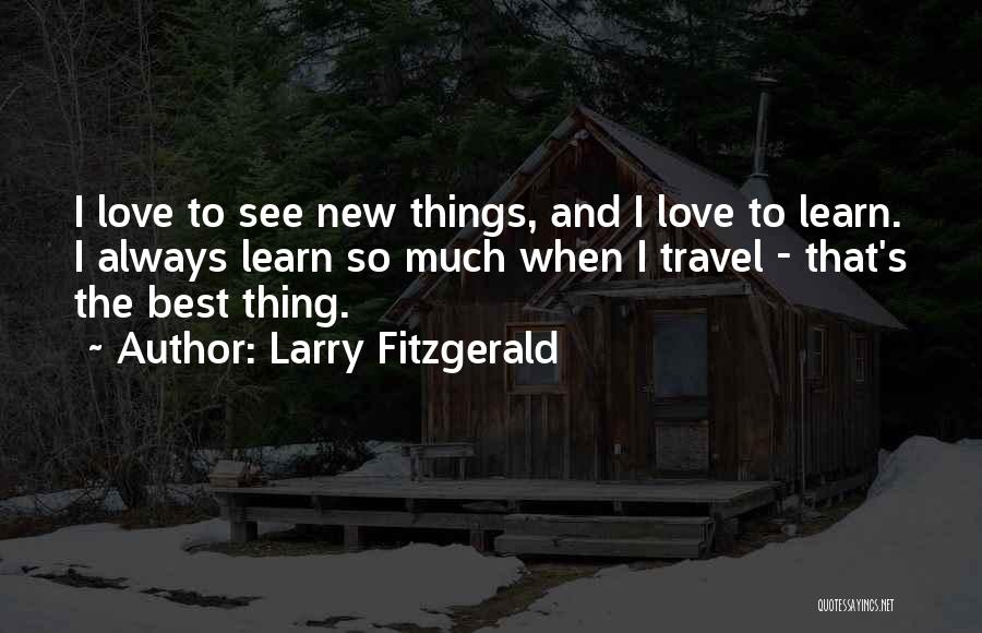 Larry Fitzgerald Quotes: I Love To See New Things, And I Love To Learn. I Always Learn So Much When I Travel -