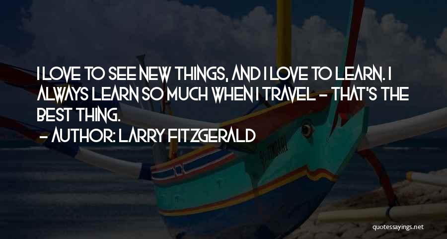 Larry Fitzgerald Quotes: I Love To See New Things, And I Love To Learn. I Always Learn So Much When I Travel -