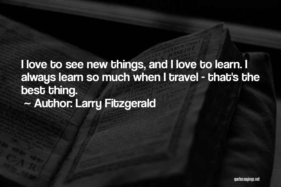 Larry Fitzgerald Quotes: I Love To See New Things, And I Love To Learn. I Always Learn So Much When I Travel -