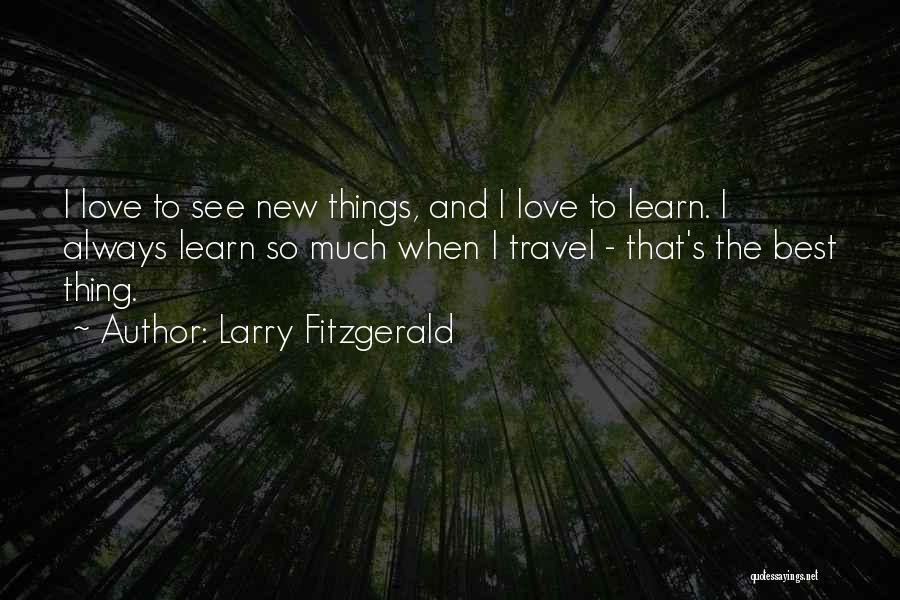 Larry Fitzgerald Quotes: I Love To See New Things, And I Love To Learn. I Always Learn So Much When I Travel -