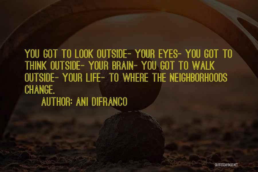 Ani DiFranco Quotes: You Got To Look Outside- Your Eyes- You Got To Think Outside- Your Brain- You Got To Walk Outside- Your