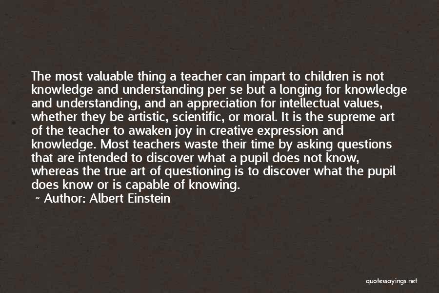 Albert Einstein Quotes: The Most Valuable Thing A Teacher Can Impart To Children Is Not Knowledge And Understanding Per Se But A Longing