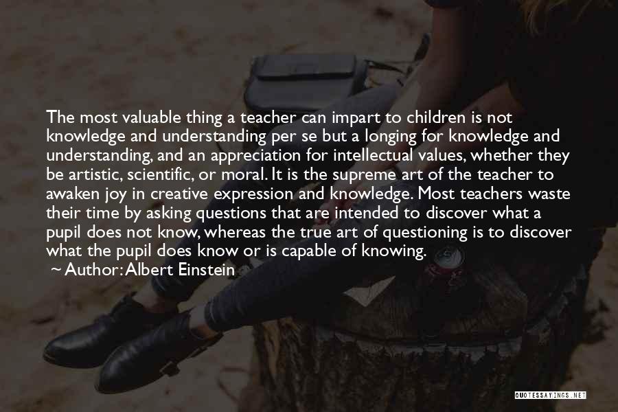 Albert Einstein Quotes: The Most Valuable Thing A Teacher Can Impart To Children Is Not Knowledge And Understanding Per Se But A Longing