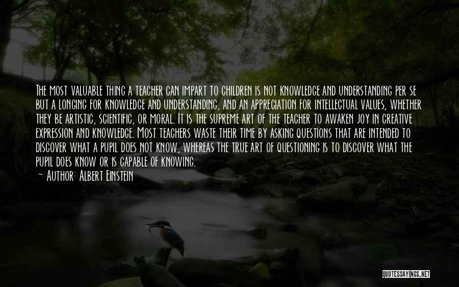 Albert Einstein Quotes: The Most Valuable Thing A Teacher Can Impart To Children Is Not Knowledge And Understanding Per Se But A Longing