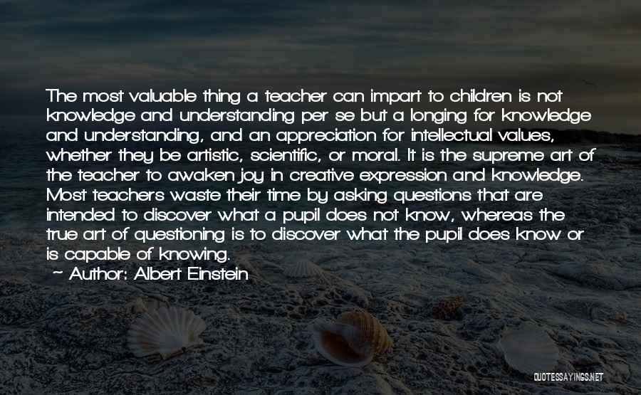 Albert Einstein Quotes: The Most Valuable Thing A Teacher Can Impart To Children Is Not Knowledge And Understanding Per Se But A Longing