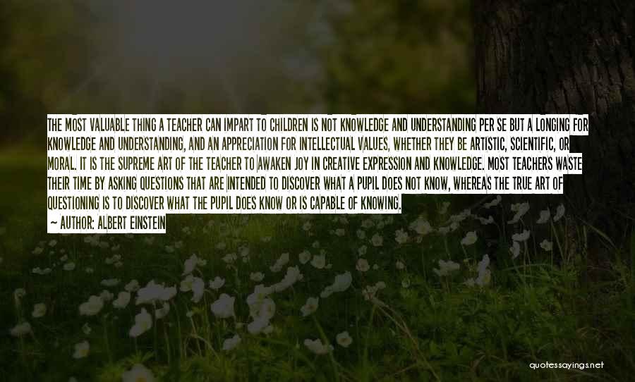 Albert Einstein Quotes: The Most Valuable Thing A Teacher Can Impart To Children Is Not Knowledge And Understanding Per Se But A Longing