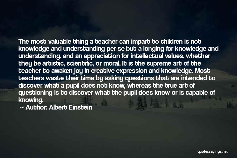 Albert Einstein Quotes: The Most Valuable Thing A Teacher Can Impart To Children Is Not Knowledge And Understanding Per Se But A Longing