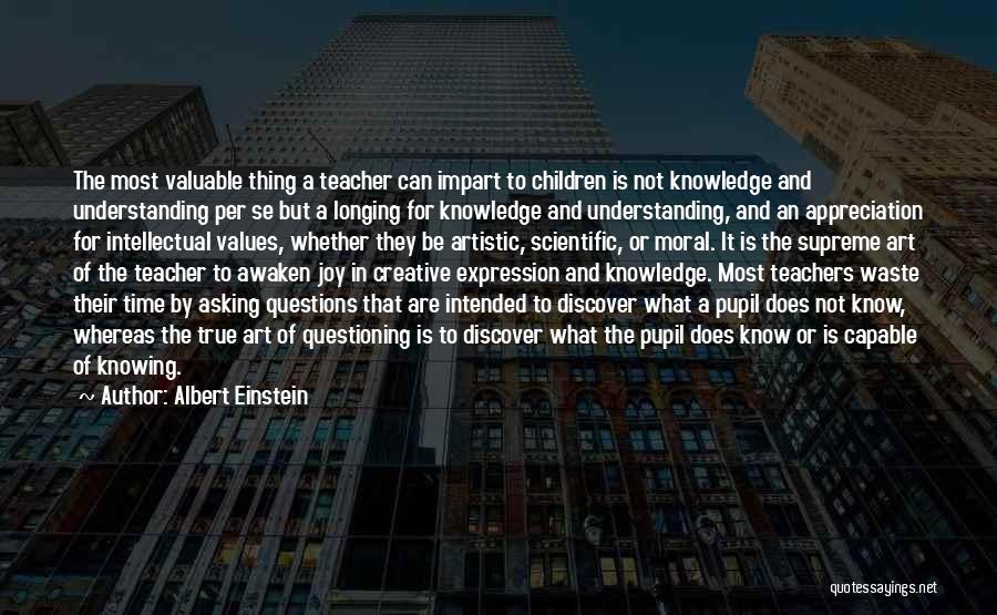 Albert Einstein Quotes: The Most Valuable Thing A Teacher Can Impart To Children Is Not Knowledge And Understanding Per Se But A Longing